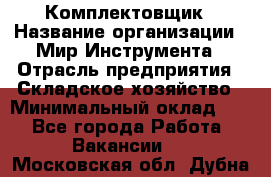 Комплектовщик › Название организации ­ Мир Инструмента › Отрасль предприятия ­ Складское хозяйство › Минимальный оклад ­ 1 - Все города Работа » Вакансии   . Московская обл.,Дубна г.